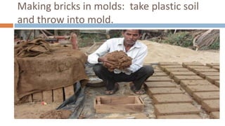 Making bricks in molds: take plastic soil
and throw into mold.
 