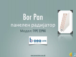 Bor Pan
панелен радијатор
   Модел: TYPE 22PKK




         www.termosistem.com.mk
 