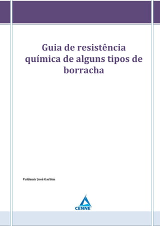 Guia de resistência
química de alguns tipos de
borracha
Valdemir José Garbim
 