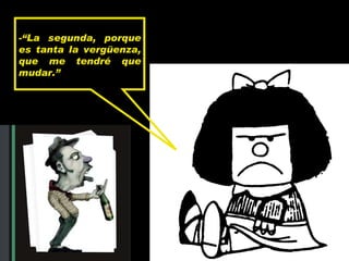 - “La segunda, porque es tanta la vergüenza, que me tendré que mudar.” 