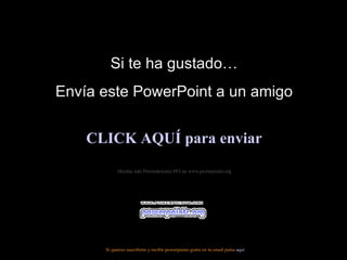 Si te ha gustado… Envía este PowerPoint a un amigo CLICK AQUÍ para enviar Muchas más Presentaciones PPS en www.powerpoints.org Si quieres suscribirte y recibir powerpoints gratis en tu email pulsa  aquí 