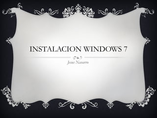 INSTALACION WINDOWS 7 Jesus Navarro  