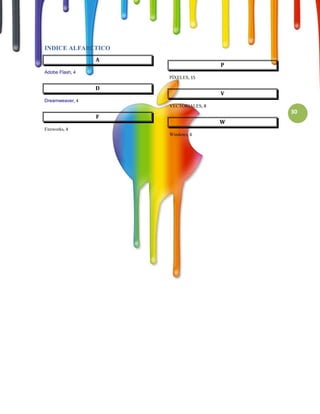 INDICE ALFABETICO
                 A
                                      P
Adobe Flash, 4
                     PÍXELES, 15

                 D
                                      V
Dreamweaver, 4
                     VECTORIALES, 8
                                          30
                 F
                                      W
Fireworks, 4
                     Windows, 6
 