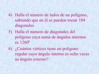4) Halla el número de lados de un polígono,
sabiendo que en él se pueden trazar 104
diagonales
5) Halla el número de diagonales del
polígono cuya suma de ángulos internos
es 1260º
6) ¿Cuántos vértices tiene un polígono
regular cuyo ángulo interno es ocho veces
su ángulo externo?
 