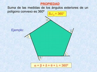 PROPIEDAD
Suma de las medidas de los ángulos exteriores de un
polígono convexo es 360º
S∠e = 360°
α + β + δ + θ + λ = 360º
Ejemplo:
α
β
θ
δ
λ
 