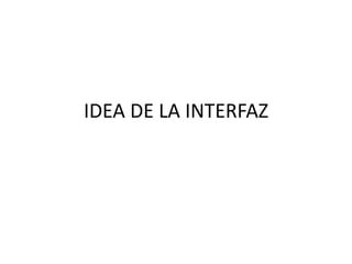 IDEA DE LA INTERFAZ
 