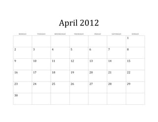April 2012
     MONDAY        TUESDAY       WEDNESDAY        THURSDAY        FRIDAY        SATURDAY        SUNDAY

                                                                                           1


2             3              4               5               6             7               8


9             10             11              12              13            14              15


16            17             18              19              20            21              22


23            24             25              26              27            28              29


30
 