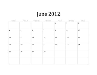 June 2012
     MONDAY        TUESDAY       WEDNESDAY        THURSDAY        FRIDAY        SATURDAY        SUNDAY

                                                             1             2               3


4             5              6               7               8             9               10


11            12             13              14              15            16              17


18            19             20              21              22            23              24


25            26             27              28
 
