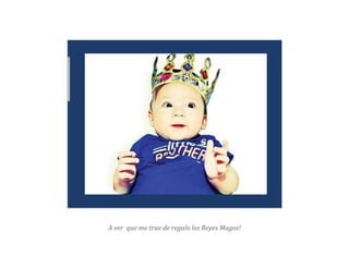 A ver que me trae de regalo los Reyes Magos!
 