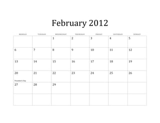 February 2012
     MONDAY            TUESDAY       WEDNESDAY        THURSDAY        FRIDAY        SATURDAY        SUNDAY

                                 1               2               3             4               5


6                 7              8               9               10            11              12


13                14             15              16              17            18              19


20                21             22              23              24            25              26

President’s Day

27                28             29
 