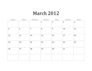 March 2012
     MONDAY        TUESDAY       WEDNESDAY        THURSDAY        FRIDAY        SATURDAY        SUNDAY

                                             1               2             3               4


5             6              7               8               9             10              11


12            13             14              15              16            17              18


19            20             21              22              23            24              25


26            27             28              29              30            31
 