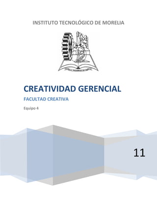INSTITUTO TECNOLÓGICO DE MORELIA




CREATIVIDAD GERENCIAL
FACULTAD CREATIVA
Equipo 4




                                       11
 