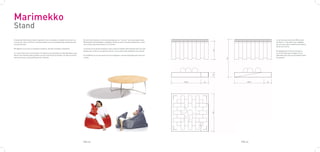 Marimekko
Stand
El stand de Marimekko debe responder a los conceptos e ideales de la marca y         El techo del stand así como las paredes que lo “cierran” son las propias telas             La tarima esta hecha de DM lacado
a la vez ser claro y directo. Las telas deben ser las protagonistas y destacar por   Marimekko entrelazadas y colgadas. Éstas se ven a una gran distancia y crean               en blanco. Y las telas irán colgadas
encima de todo.                                                                      una trama muy ineresante en su interior.                                                   de una estructura metálica anclada al
                                                                                                                                                                                techo de la feria.
Mi objetivo era crear un estand económico, de fácil montaje y llamativo.             La tarima sirve de de almacén y para colocar folletos informativos para los que
                                                                                     pasean por la feria y no quieren entrar. Se accede a ella mediante una rampa.              El logotipo de la marca irá impre-
Lo resolví de forma muy sencilla. El stand es una plataforma elevada blanca que                                                                                                 so en las telas que cuelgan en los
eleva a los clientes que accedan a el por encima de los demás. En ella encontra-     El mobiliario es el que vemos en las imágenes, será de alquilado para ahorrar              laterales para que se vea desde todos
mos una mesa y unos puffs para los clientes.                                         costes.                                                                                    los puntos.




                                                                                     PAG.23                                                                            PAG.24
 