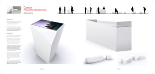 Canon
                                           Proyecto corporativo
                                           Mobiliario

MOBILIARIO

Para las tiendas Canon hemos creado
una familia de mobiliario pensado
exclusivamente para ellas.

El mobiliario sigue la estética y la lí-
nea del resto de la tienda. Son piezas
volumétricas y sencillas, pensadas a
partir del triángulo. Todas ellas están
hechas de DM lacadas en blanco.


ELEMENTOS

Los elementos que forman esta fami-
lia y que componen la tienda son:

La mesa interactiva, que incluye una
pantalla táctil para que los clientes
interactuen con ella. Se colocarán
varias por tienda, según las dimen-
siones y la cantidad de clientes.

La caja, el espacio donde se atiende a
los cilentes, se cobra y a la vez sirve
de almacén para bolsas y cajas. La
caja esta hecha de forma modular,
asi que según el tamaño de la tienda
se pondrán más o menos.

Los bancos,un elemento donde poder
sentarse y descansar. Esta pensa-
do para los acompañantes de los
clientes o para los propios clientes
que quieran reposar en un día de
compras.

Por ultimo, un elemento bajo para
poder exponer productos en el esca-
parate. También son modulares para
adaptarse a cualquier tienda.




                                                         PAG.57   PAG.58
 