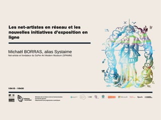 Les net-artistes en réseau et les
nouvelles initiatives d’exposition en
ligne
Michaël BORRAS, alias Systaime
Net-artiste et fondateur du SuPer Art Modern Museum (SPAMM)

10h15 - 10h30

Ministère de la Culture et de la Communication
Secrétariat général
Département des programmes numériques

 