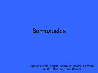 Borraxuelos Andrea García, Ángela  González, Mónica  Campillo, serafín  Martínez, clara  Rosado. 