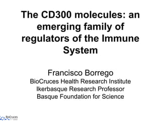 The CD300 molecules: an
   emerging family of
regulators of the Immune
         System

       Francisco Borrego
 BioCruces Health Research Institute
   Ikerbasque Research Professor
   Basque Foundation for Science
 