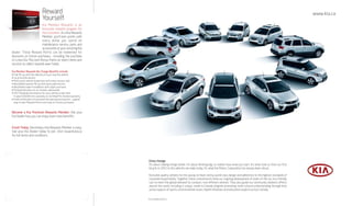 Reward                                                                                                                                                               www.kia.ca
                             Yourself.
                         Kia Member Rewards is an
                         exclusive rewards program for
                         Kia Customers. As a Kia Rewards
                         Member, you’ll earn points with
                         every dollar you spend on
                         maintenance service, parts and
                         accessories at your servicing Kia
dealer. Those Reward Points can be redeemed for
discounts on future purchases – including the purchase
of a new Kia. Plus earn Bonus Points on select items and
services to collect rewards even faster.

Kia Member Rewards No-Charge Benefits include:
• Fuel fill-up with the delivery of your new Kia vehicle
• Local shuttle service
• Multi-point vehicle inspection with every service visit
• Windshield washer fill-up with every paid service
• Windshield wiper installation with wiper purchase
• Preferential rates on car rentals, nationwide
• 24/7 Roadside Assistance for your vehicle under Kia’s
  5-year/100,000-km warranty or Certified Pre-Owned warranty
• Email notification of exclusive Kia specials and events – a great
  way to earn Reward Points and save on future purchases


Become a Kia Premium Rewards Member: Ask your
Kia Dealer how you can enjoy even more benefits.


Enroll Today. Becoming a Kia Rewards Member is easy.
See your Kia Dealer today to join. Visit rewards.kia.ca
for full terms and conditions.




                                                                      Drive change.
                                                                      It’s about making things better. It’s about thinking big, no matter how small you start. It’s what took us from our first
                                                                      bicycle in 1952 to the vehicles we make today. It’s what Kia Motors Corporation has always been about.

                                                                      Kia builds quality vehicles for the young-at-heart, led by world-class design and adherence to the highest standards of
                                                                      corporate responsibility. Together, these commitments drive our ongoing development of state-of-the-art, eco-friendly
                                                                      cars to meet the global demand for compact, fuel-efficient vehicles. They also guide our community relations efforts
                                                                      around the world, including a unique, made-in-Canada program promoting multi-cultural understanding through Kia’s
                                                                      active support of sports, environmental issues, health initiatives and education projects across Canada.


                                                                      Part # 99999 032EE11
 