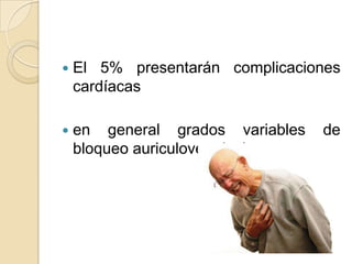    El 5% presentarán complicaciones
    cardíacas

   en general grados variables    de
    bloqueo auriculoventricular.
 