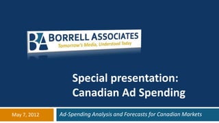 Special presentation:
                  Canadian Ad Spending
May 7, 2012   Ad-Spending Analysis and Forecasts for Canadian Markets
 