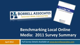 Benchmarking Local Online
             Media: 2011 Survey Summary
April 2012   Full Survey Details Available at www.borrellassociates.com
 