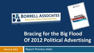 Bracing for the Big Flood
                Of 2012 Political Advertising
March 8, 2012   Report Preview slides
 