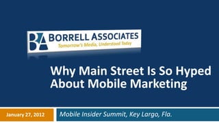 Why Main Street Is So Hyped
                   About Mobile Marketing

January 27, 2012    Mobile Insider Summit, Key Largo, Fla.
 