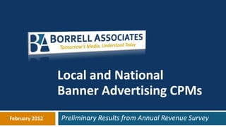 Local and National
                Banner Advertising CPMs
February 2012   Preliminary Results from Annual Revenue Survey
 