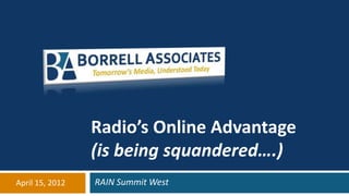 Radio’s Online Advantage
                 (is being squandered….)
April 15, 2012   RAIN Summit West
 