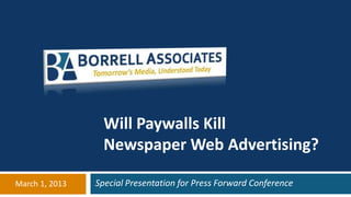 Will Paywalls Kill
                  Newspaper Web Advertising?

March 1, 2013   Special Presentation for Press Forward Conference
 