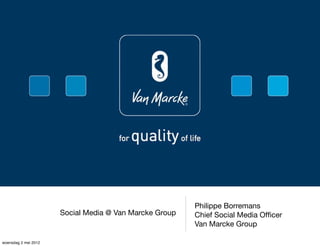 Philippe Borremans
                      Social Media @ Van Marcke Group   Chief Social Media Ofﬁcer
                                                        Van Marcke Group

woensdag 2 mei 2012
 