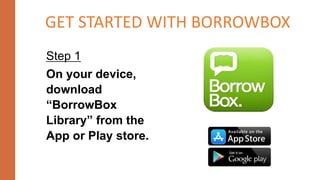 Step 1
On your device,
download
“BorrowBox
Library” from the
App or Play store.
GET STARTED WITH BORROWBOX
 
