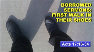 Acts 17:16-34 BORROWED SERMONS: FIRST WALK IN THEIR SHOES 