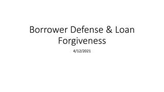Borrower Defense & Loan
Forgiveness
4/12/2021
 