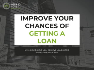 IMPROVE YOUR
CHANCES OF
GETTING A
LOAN
WILL COVID HELP YOU ACHIEVE YOUR HOME
OWNERSHIP DREAM?
 