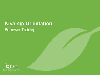 1
Borrower Training
Kiva Zip Orientation
 