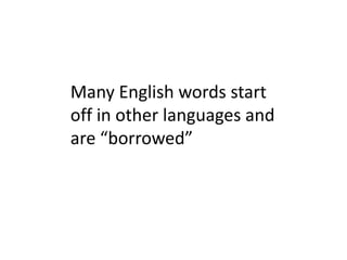 Many English words start off in other languages and are “borrowed”