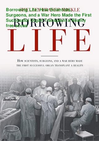 Borrowing Life: How Scientists,
Surgeons, and a War Hero Made the First
Successful Organ Transplant a Reality
free acces
 