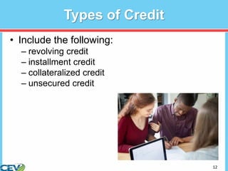 12
Types of Credit
• Include the following:
– revolving credit
– installment credit
– collateralized credit
– unsecured credit
 