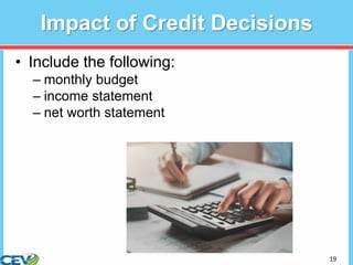 19
Impact of Credit Decisions
• Include the following:
– monthly budget
– income statement
– net worth statement
 