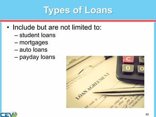 40
Types of Loans
• Include but are not limited to:
– student loans
– mortgages
– auto loans
– payday loans
 