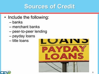 6
Sources of Credit
• Include the following:
– banks
– merchant banks
– peer-to-peer lending
– payday loans
– title loans
 