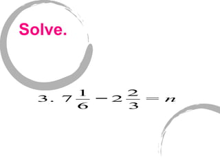 Solve.
3. 7
1
6
− 2
2
3
= n
 