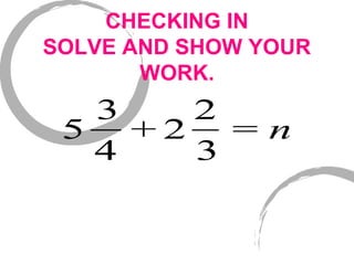 CHECKING IN
SOLVE AND SHOW YOUR
WORK.
5
3
4
+ 2
2
3
= n
 