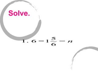 Solve.
1. 6 −1
5
6
= n
 