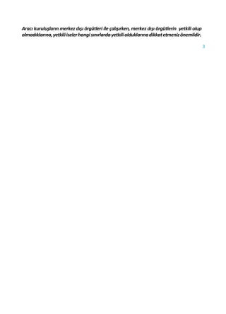 Aracı kuruluşların merkez dışı örgütleri ile çalışırken, merkez dışı örgütlerin yetkili olup
olmadıklarına,yetkiliiselerhangisınırlardayetkiliolduklarınadikkatetmenizönemlidir.
3
 