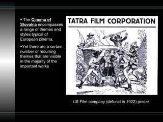 US Film company (defunct in 1922) poster  The  Cinema of Slovakia  encompasses a range of themes and styles typical of European cinema.  Yet there are a certain number of recurring themes that are visible in the majority of the important works  