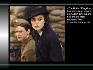 The United Kingdom  has had a large impact on modern  cinema  and has one the most respected film industries in the world.  
