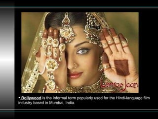 Bollywood  is the informal term popularly used for the Hindi-language film industry based in Mumbai, India.  