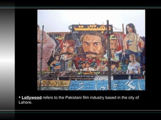 Lollywood  refers to the Pakistani film industry based in the city of Lahore.  